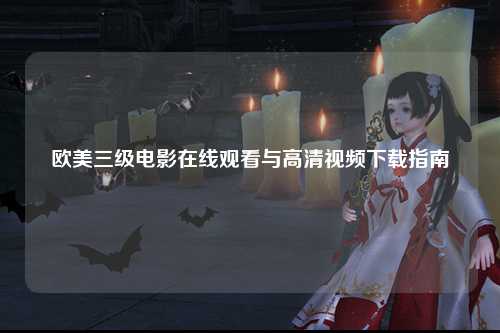 欧美三级电影在线观看与高清视频下载指南