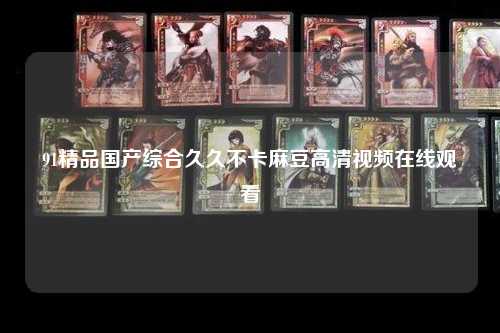91精品国产综合久久不卡麻豆高清视频在线观看