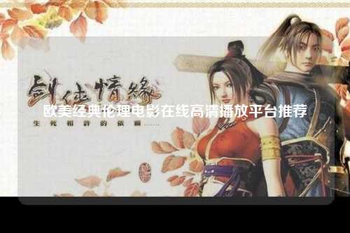 欧美经典伦理电影在线高清播放平台推荐