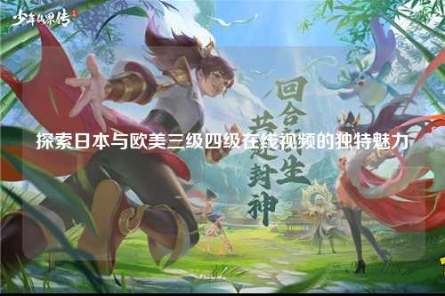 探索日本与欧美三级四级在线视频的独特魅力