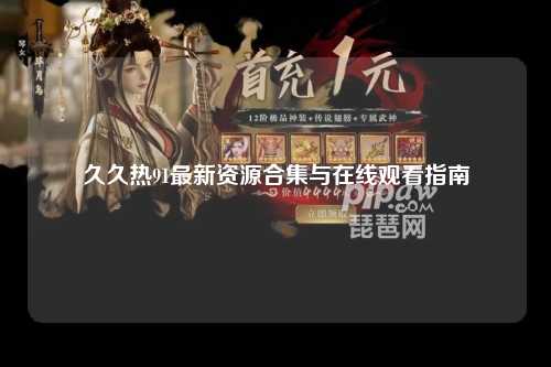 久久热91最新资源合集与在线观看指南