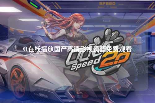 91在线播放国产高清影视资源免费观看
