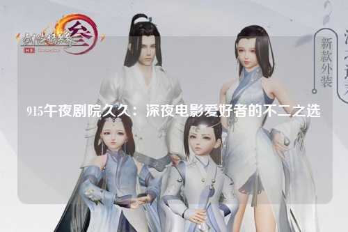 915午夜剧院久久：深夜电影爱好者的不二之选