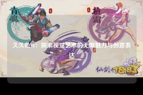 久久色91：探索视觉艺术的无限魅力与创意表达
