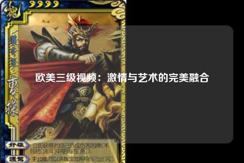 欧美三级视频：激情与艺术的完美融合