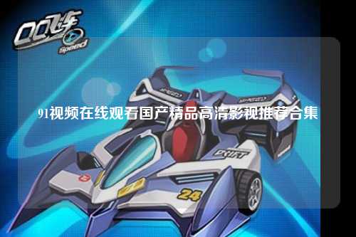91视频在线观看国产精品高清影视推荐合集