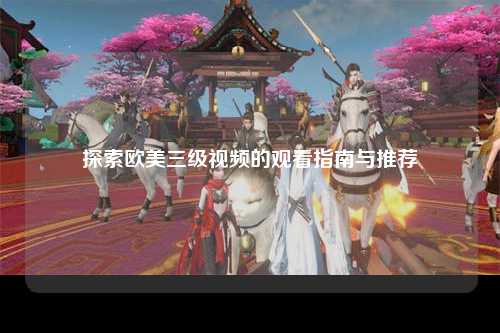 探索欧美三级视频的观看指南与推荐