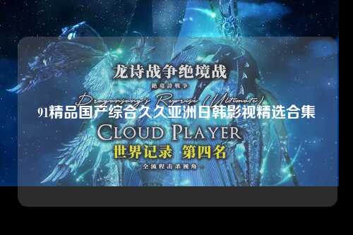 91精品国产综合久久亚洲日韩影视精选合集
