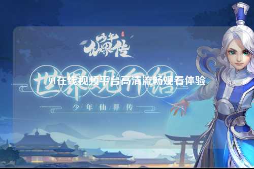 91在线视频平台高清流畅观看体验