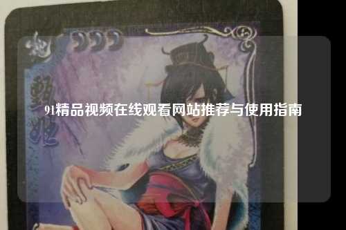 91精品视频在线观看网站推荐与使用指南