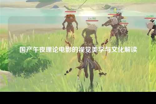 国产午夜理论电影的视觉美学与文化解读