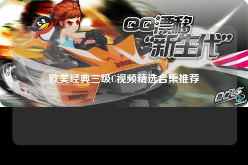 欧美经典三级C视频精选合集推荐