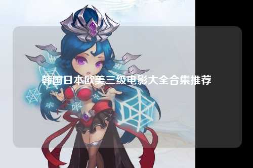 韩国日本欧美三级电影大全合集推荐