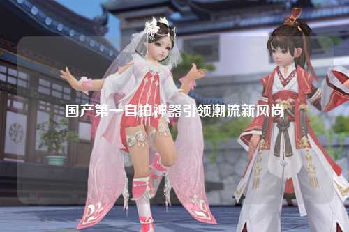 国产第一自拍神器引领潮流新风尚