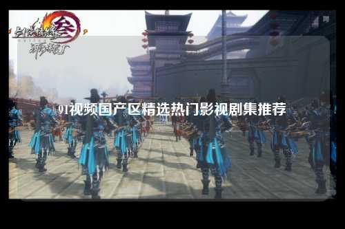 91视频国产区精选热门影视剧集推荐