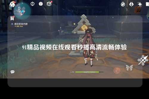 91精品视频在线观看秒播高清流畅体验