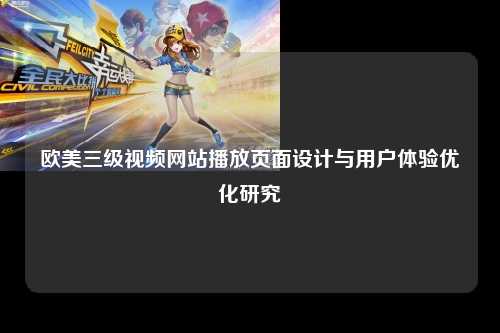 欧美三级视频网站播放页面设计与用户体验优化研究