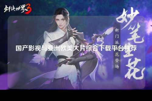 国产影视与亚洲欧美大片综合下载平台推荐