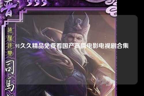 91久久精品免费看国产高清电影电视剧合集