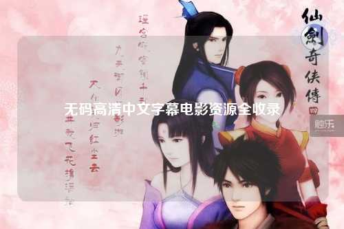 无码高清中文字幕电影资源全收录