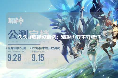 久久91热视频精选：精彩内容不容错过