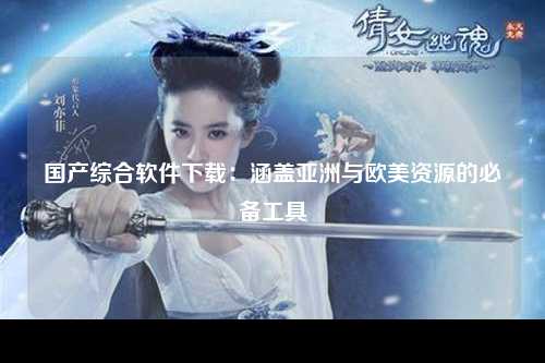 国产综合软件下载：涵盖亚洲与欧美资源的必备工具