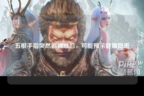 五根手指突然剧痛难忍，可能预示健康隐患