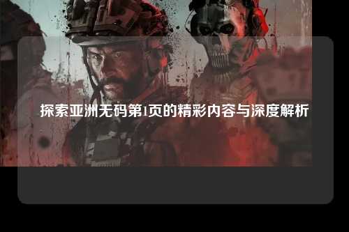 探索亚洲无码第1页的精彩内容与深度解析