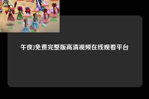 午夜J免费完整版高清视频在线观看平台