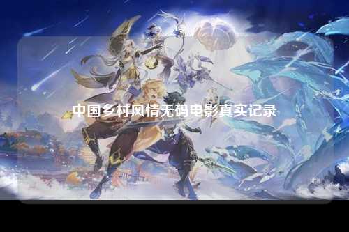 中国乡村风情无码电影真实记录