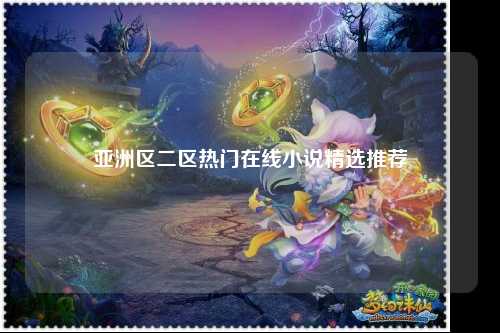 亚洲区二区热门在线小说精选推荐