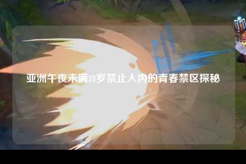 亚洲午夜未满18岁禁止入内的青春禁区探秘