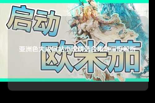 亚洲色大成网站小说精选合集与深度解析