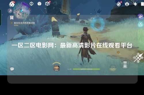 一区二区电影网：最新高清影片在线观看平台