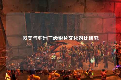 欧美与亚洲三级影片文化对比研究
