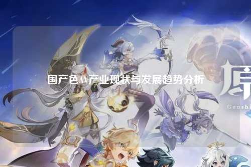 国产色AV产业现状与发展趋势分析