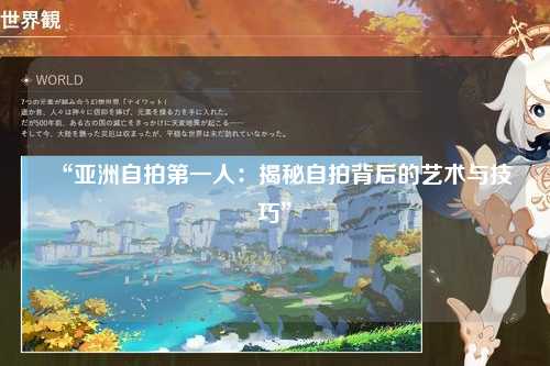 “亚洲自拍第一人：揭秘自拍背后的艺术与技巧”