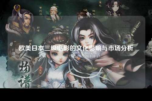 欧美日本三级电影的文化影响与市场分析