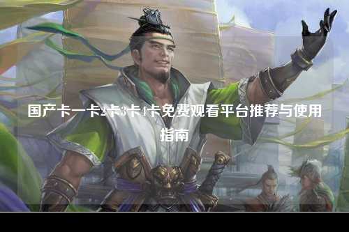 国产卡一卡2卡3卡4卡免费观看平台推荐与使用指南
