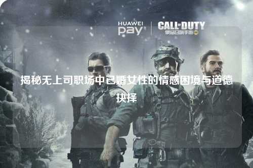 揭秘无上司职场中已婚女性的情感困境与道德抉择