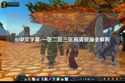 91中文字幕v一区二区三区高清资源全解析