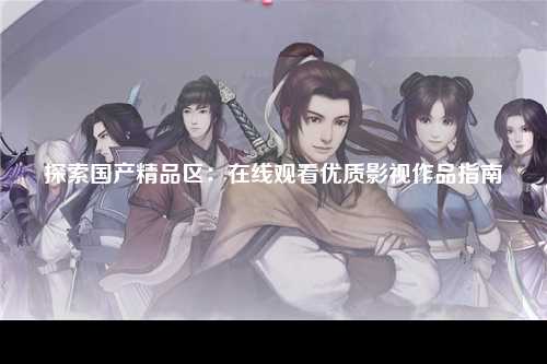 探索国产精品区：在线观看优质影视作品指南