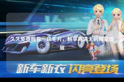 久久免费观看一级毛片，畅享高清无码视觉盛宴