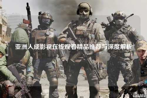 亚洲人成影视在线观看精品推荐与深度解析
