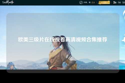 欧美三级片在线观看高清视频合集推荐