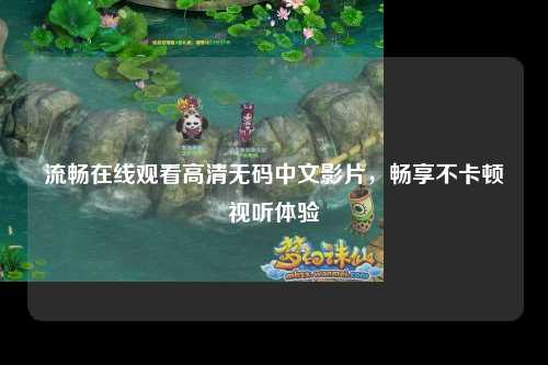 流畅在线观看高清无码中文影片，畅享不卡顿视听体验