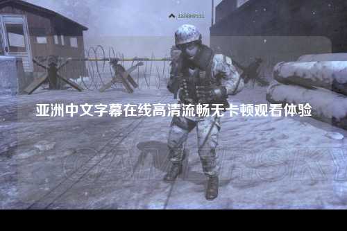 亚洲中文字幕在线高清流畅无卡顿观看体验
