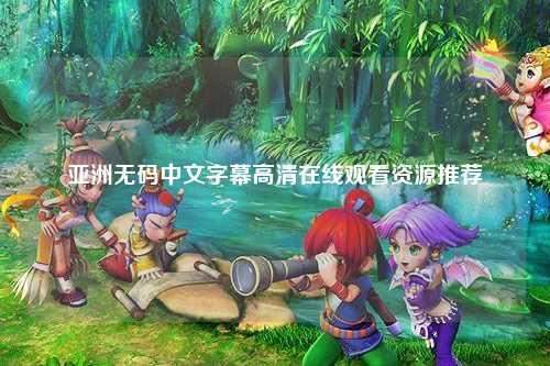 亚洲无码中文字幕高清在线观看资源推荐