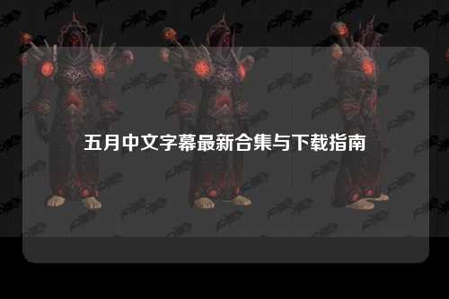 五月中文字幕最新合集与下载指南