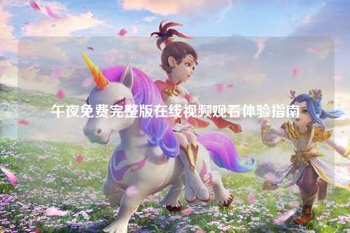 午夜免费完整版在线视频观看体验指南